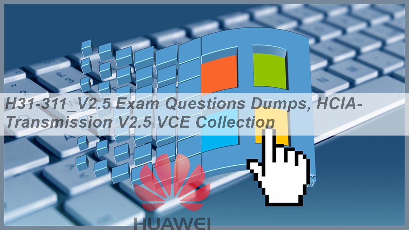 Current H31-311_V2.5 Exam Content - Huawei Reliable H31-311_V2.5 Braindumps Files