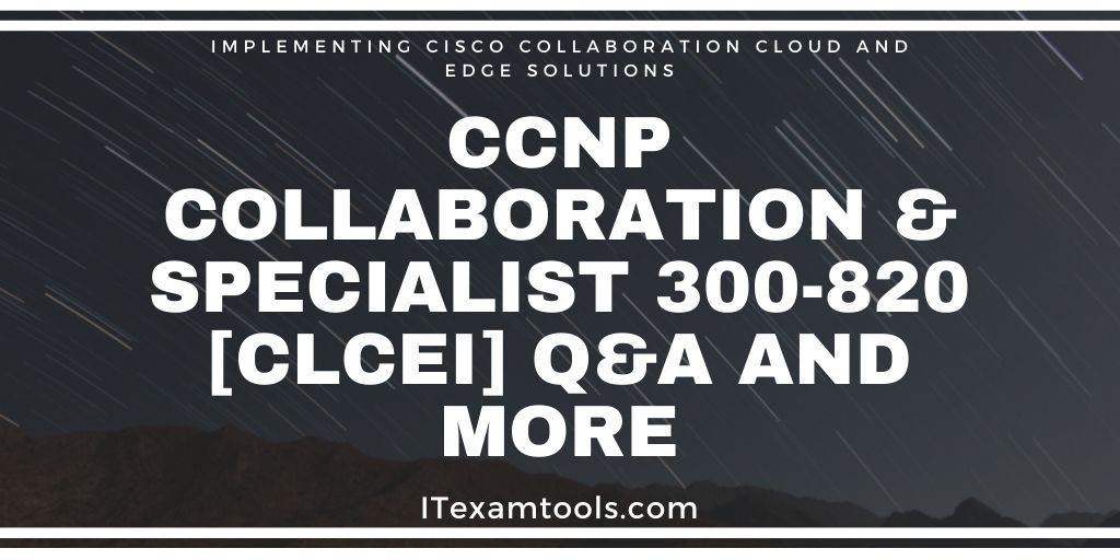 2025 300-820 Test Questions Pdf | Real 300-820 Braindumps & Practice Implementing Cisco Collaboration Cloud and Edge Solutions Exams Free