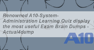 A10 Networks Vce A10-System-Administration Files & A10-System-Administration Pass4sure Dumps Pdf