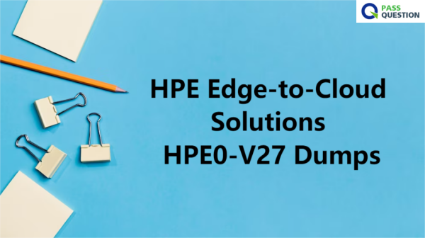 2024 HPE0-V27 Exam Questions, Exam HPE0-V27 Practice | Exam HPE Edge-to-Cloud Solutions Fees